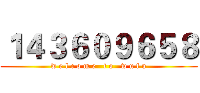 １４３６０９６５８ (w e l c o m e   t o   w u f u)