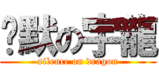 沉默の宇龍 (silence on dragon)