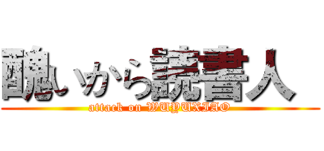 醜いから読書人   (attack on WUYUXIAO)