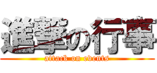 進撃の行事 (attack on events)