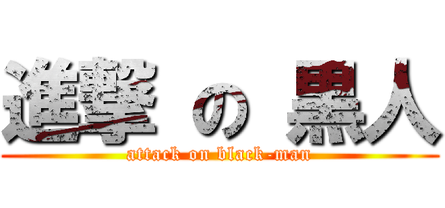 進撃 の 黒人 (attack on black-man)