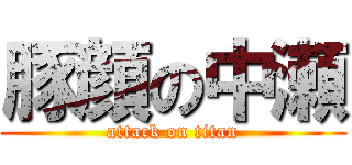 豚顔の中瀬 (attack on titan)