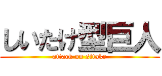 しいたけ型巨人 (attack on sitake)