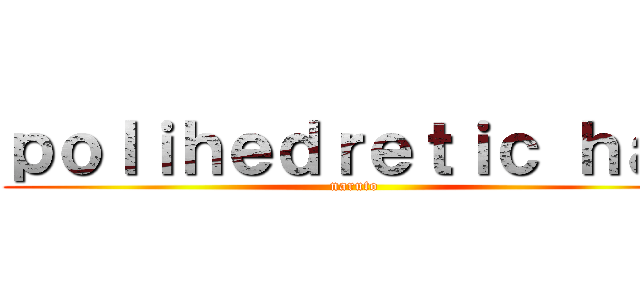 ｐｏｌｉｈｅｄｒｅｔｉｃ ｈａｔ (naruto)