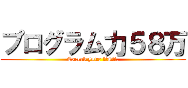 プログラム力５８万 (Exceed your limit.)