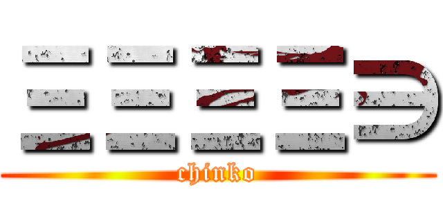 ΞΞΞΞ∋ (chinko)
