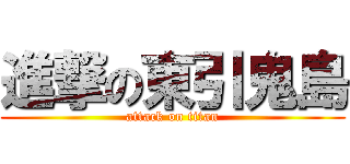 進撃の東引鬼島 (attack on titan)