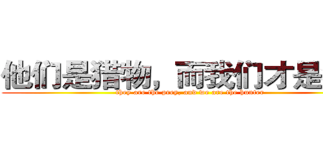 他们是猎物，而我们才是猎人 (they are the prey, and we are the hunter)
