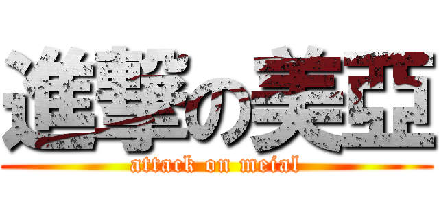 進撃の美亞 (attack on meial)