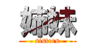 姉妹 (sisters)