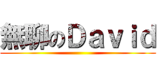 無聊のＤａｖｉｄ ()