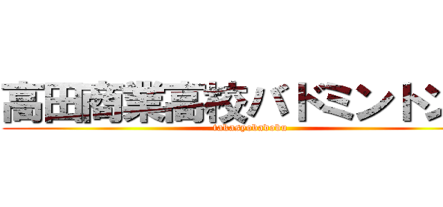 高田商業高校バドミントン部 (takasyobadobu)