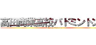 高田商業高校バドミントン部 (takasyobadobu)