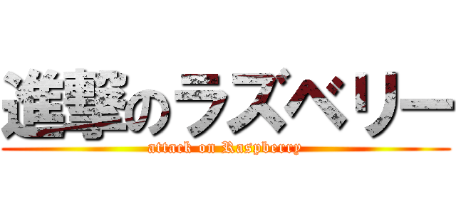 進撃のラズベリー (attack on Raspberry)