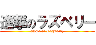 進撃のラズベリー (attack on Raspberry)