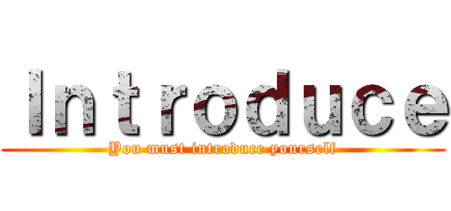 Ｉｎｔｒｏｄｕｃｅ (You must introduce yourself)