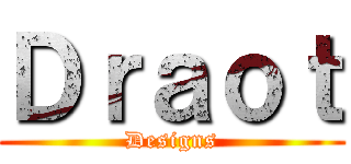 Ｄｒａｏｔ (Designs)