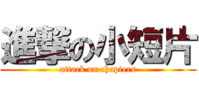 進撃の小短片 (attack on chapters)