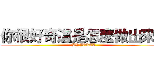 你很好奇這是怎麼做出來的 (BY JOKER)