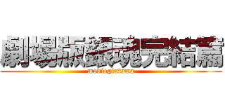 劇場版銀魂完結篇 (moviegintama)