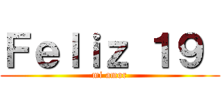 Ｆｅｌｉｚ １９  (mi amor)