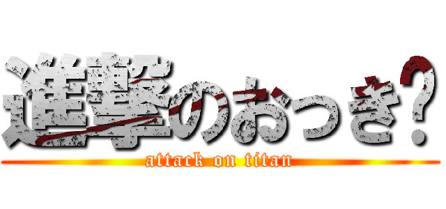 進撃のおっき〜 (attack on titan)