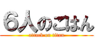 ６人のごはん (attack on titan)