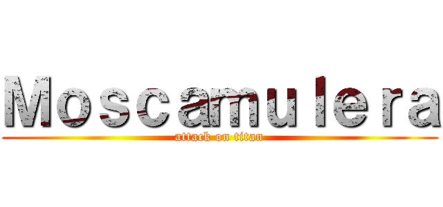 Ｍｏｓｃａｍｕｌｅｒａ (attack on titan)