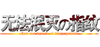 无法泯灭の指纹 (Can not devoid of fingerprints)