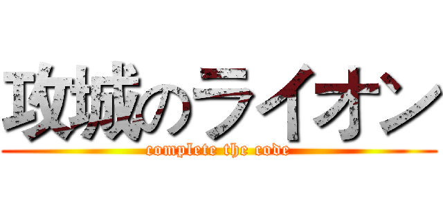 攻城のライオン (complete the code)