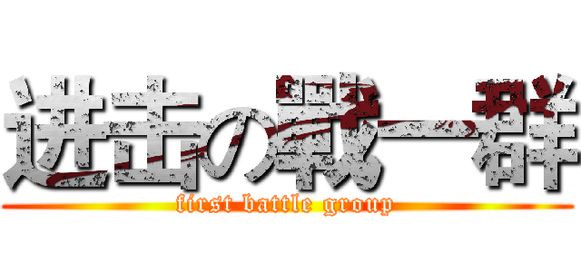 进击の戰一群 (first battle group)