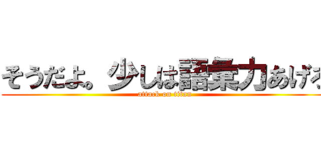 そうだよ。少しは語彙力あげろ (attack on titan)