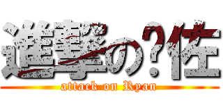進撃の傢佐 (attack on Ryan)