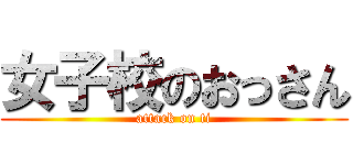 女子校のおっさん (attack on ti)