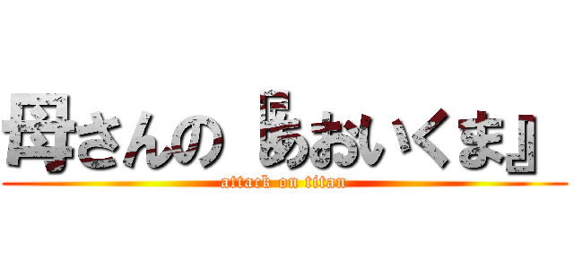 母さんの『あおいくま』 (attack on titan)