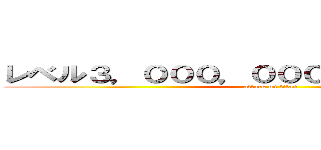 レベル３，０００，０００，０００，０００ (attack on titan)