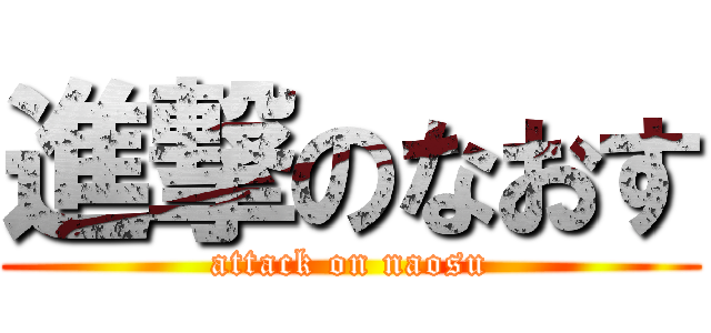 進撃のなおす (attack on naosu)