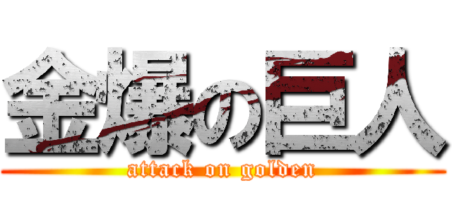 金爆の巨人 (attack on golden)