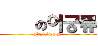 進擊の이궁류 (glep1.blog.me)