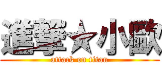 進撃★小歐 (attack on titan)