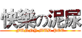 快樂の泥尿 (FUNNY MUD PEE)