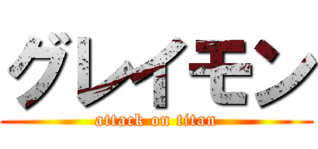 グレイモン (attack on titan)