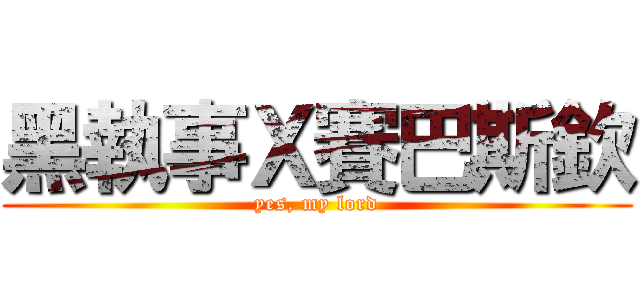 黑執事Ｘ賽巴斯欽 (yes, my lord)