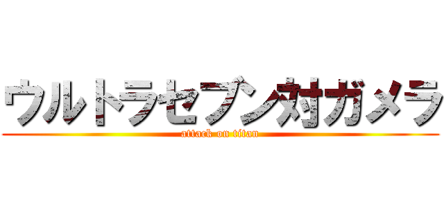 ウルトラセブン対ガメラ (attack on titan)