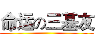 命运の三基友 ()