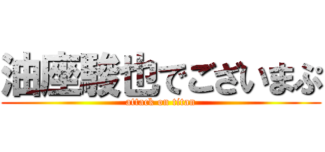 油座駿也でございまぷ (attack on titan)