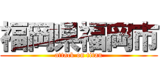 福岡県福岡市 (attack on titan)