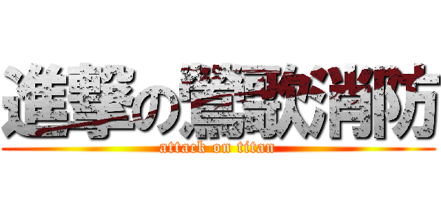 進撃の鶯歌消防 (attack on titan)