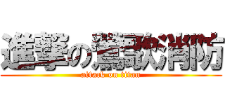 進撃の鶯歌消防 (attack on titan)