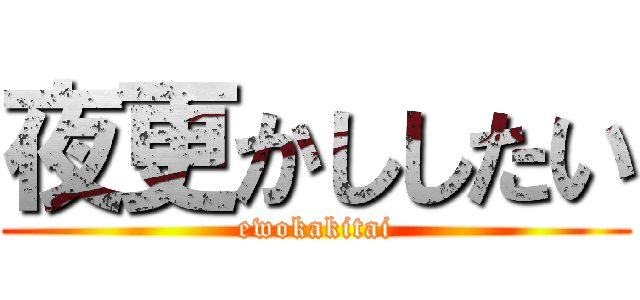 夜更かししたい (ewokakitai)